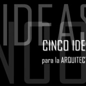 Cinco Ideas para la Arquitectura. Un proyecto de  de carlos boj - 26.01.2011
