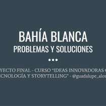 BAHÍA BLANCA - PROBLEMAS Y SOLUCIONES. Un proyecto de Stor y telling de guadalupe_alonso - 07.06.2019