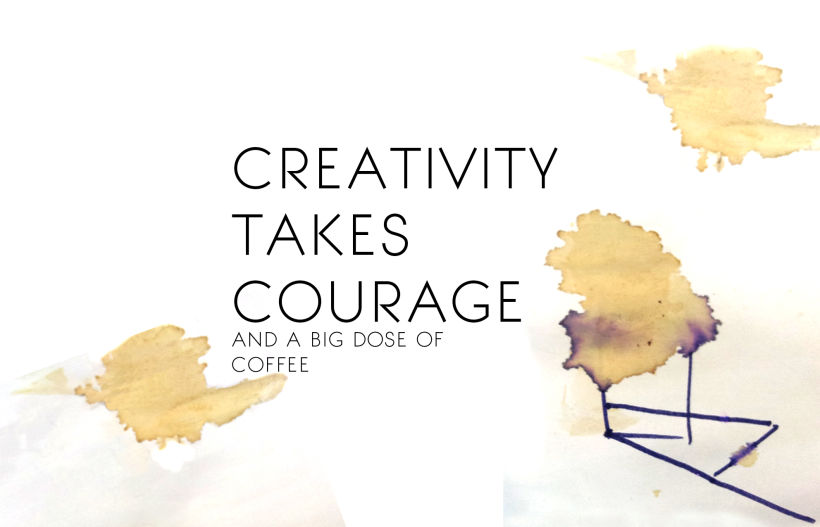 Creativity takes Courage and a big Dose of Coffee -1
